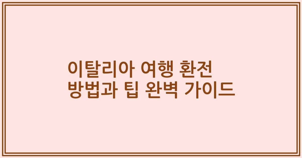 이탈리아 여행 환전 방법과 팁 완벽 가이드