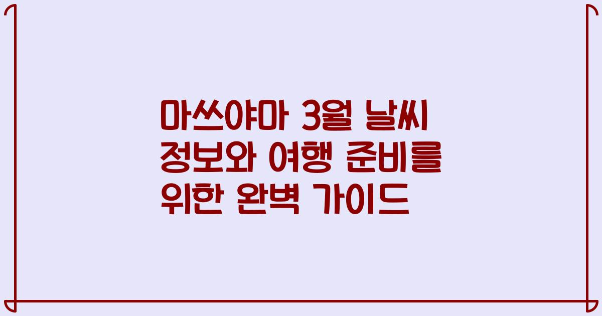 마쓰야마 3월 날씨 정보와 여행 준비를 위한 완벽 가이드