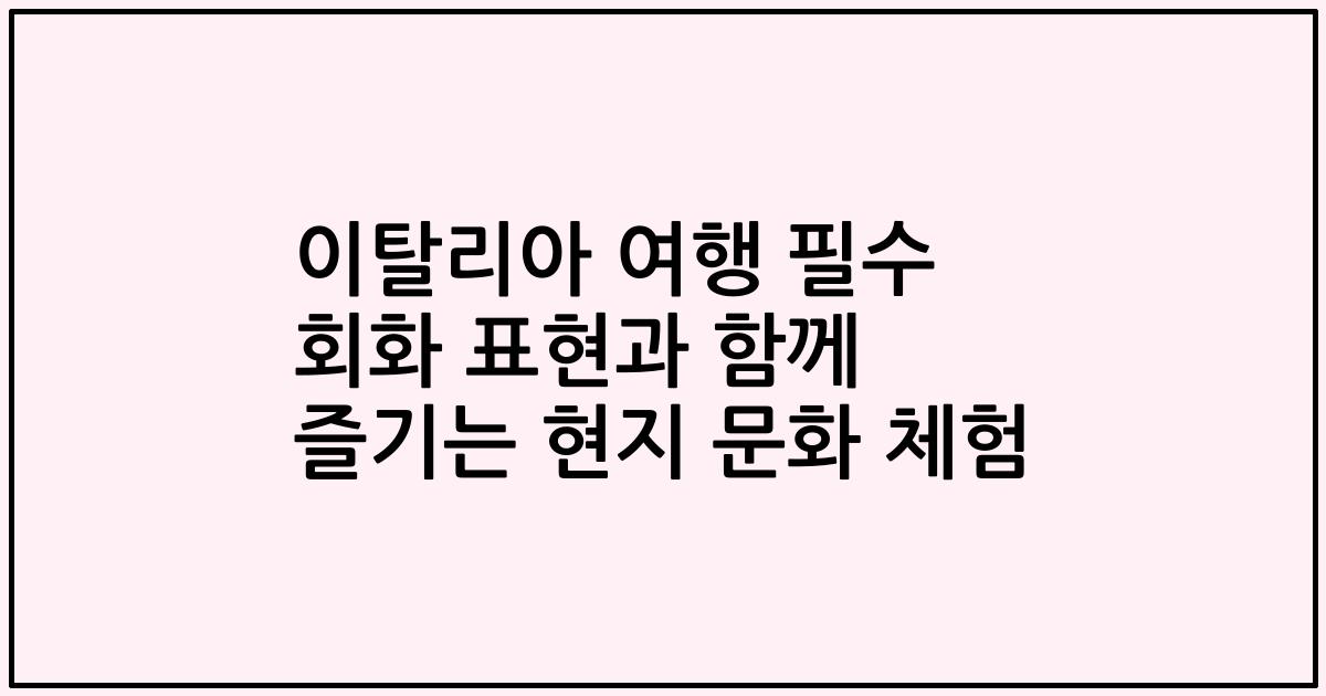 이탈리아 여행 필수 회화 표현과 함께 즐기는 현지 문화 체험