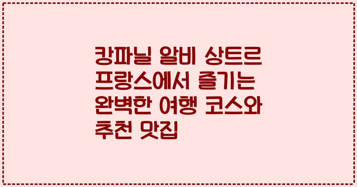 캉파닐 알비 상트르 프랑스에서 즐기는 완벽한 여행 코스와 추천 맛집