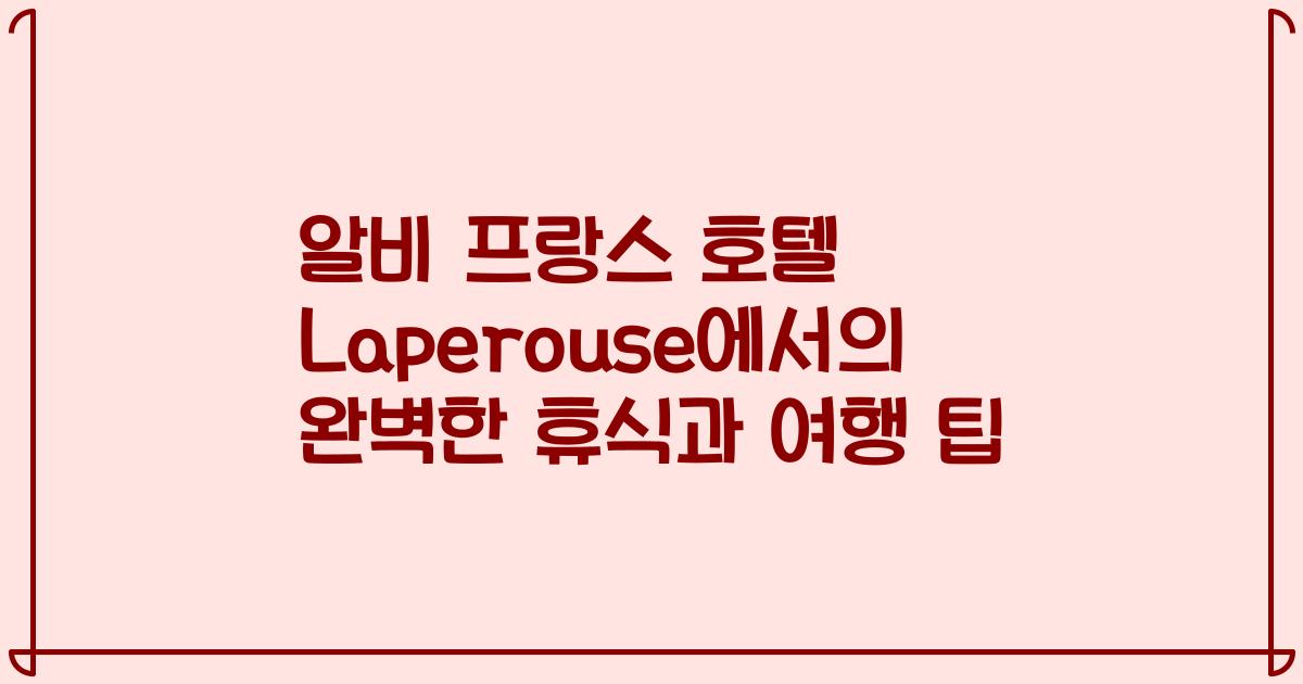 알비 프랑스 호텔 Laperouse에서의 완벽한 휴식과 여행 팁