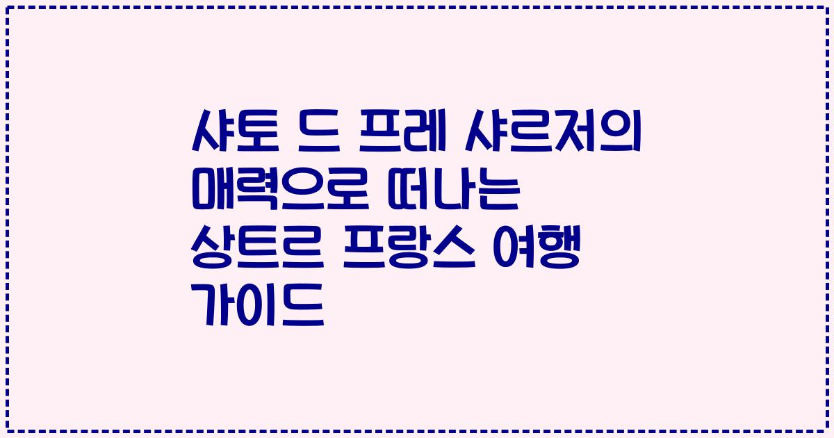 샤토 드 프레 샤르저의 매력으로 떠나는 상트르 프랑스 여행 가이드