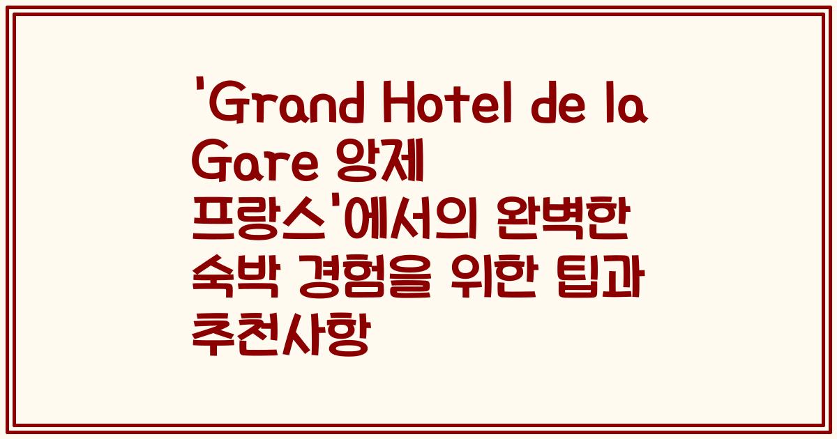 'Grand Hotel de la Gare 앙제 프랑스'에서의 완벽한 숙박 경험을 위한 팁과 추천사항