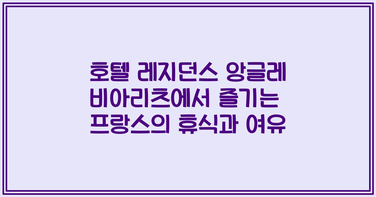 호텔 레지던스 앙글레 비아리츠에서 즐기는 프랑스의 휴식과 여유