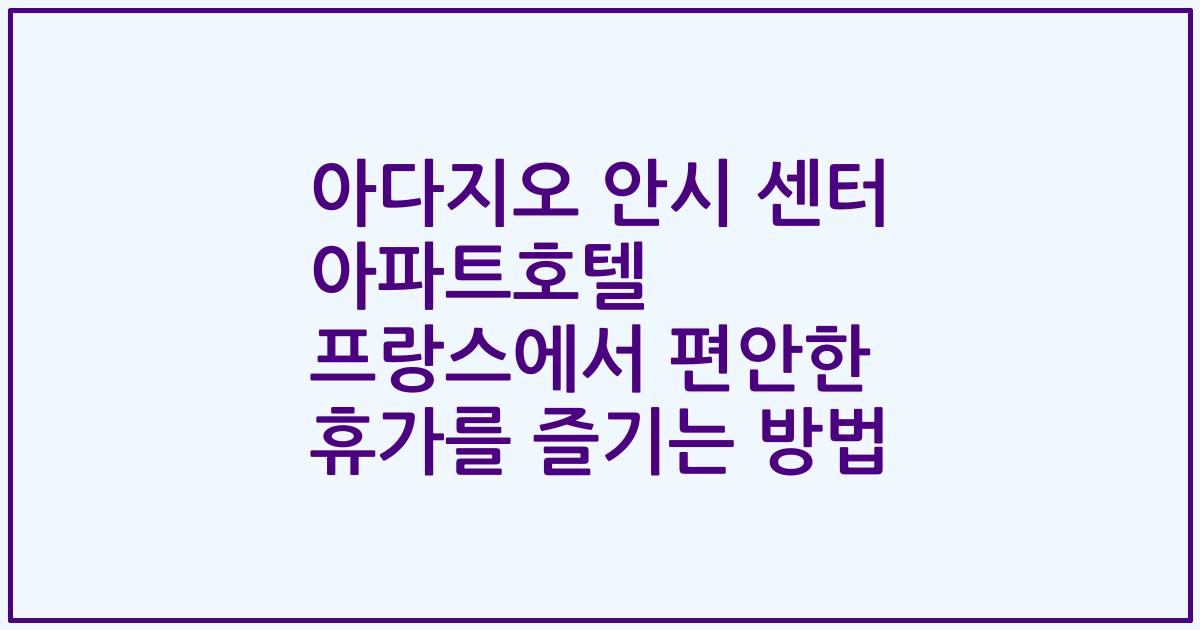 아다지오 안시 센터 아파트호텔 프랑스에서 편안한 휴가를 즐기는 방법