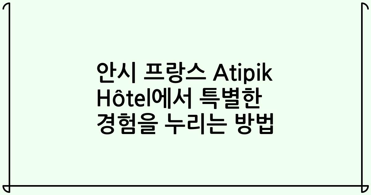안시 프랑스 Atipik Hôtel에서 특별한 경험을 누리는 방법