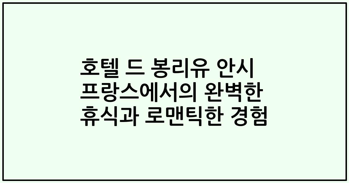 호텔 드 봉리유 안시 프랑스에서의 완벽한 휴식과 로맨틱한 경험