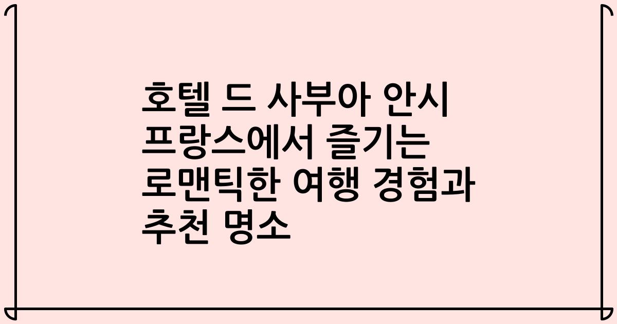 호텔 드 사부아 안시 프랑스에서 즐기는 로맨틱한 여행 경험과 추천 명소