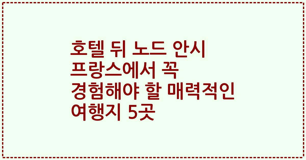호텔 뒤 노드 안시 프랑스에서 꼭 경험해야 할 매력적인 여행지 5곳