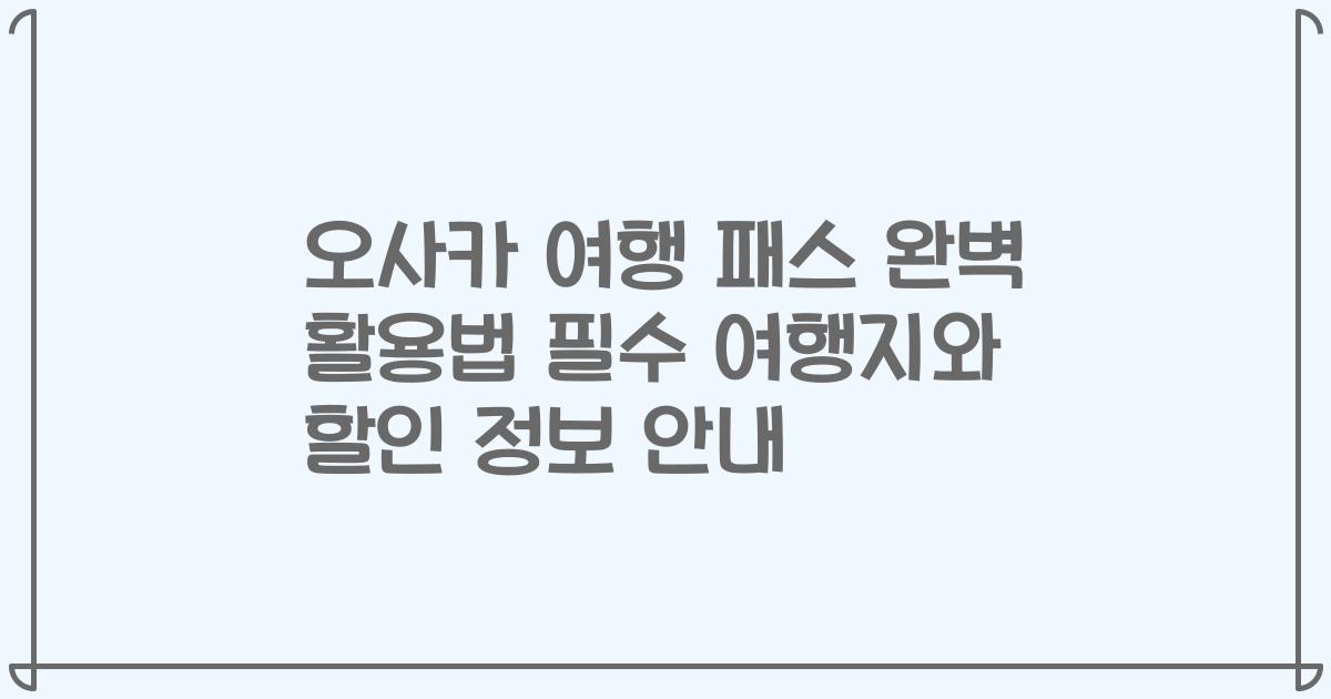 오사카 여행 패스 완벽 활용법 필수 여행지와 할인 정보 안내