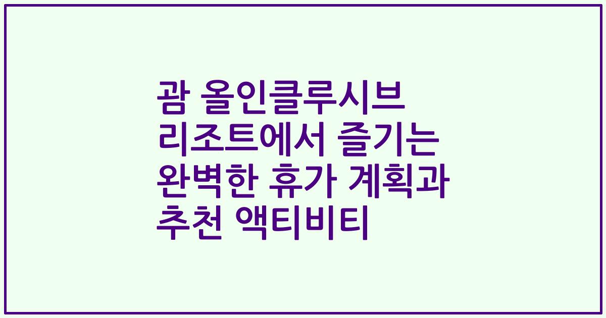 괌 올인클루시브 리조트에서 즐기는 완벽한 휴가 계획과 추천 액티비티