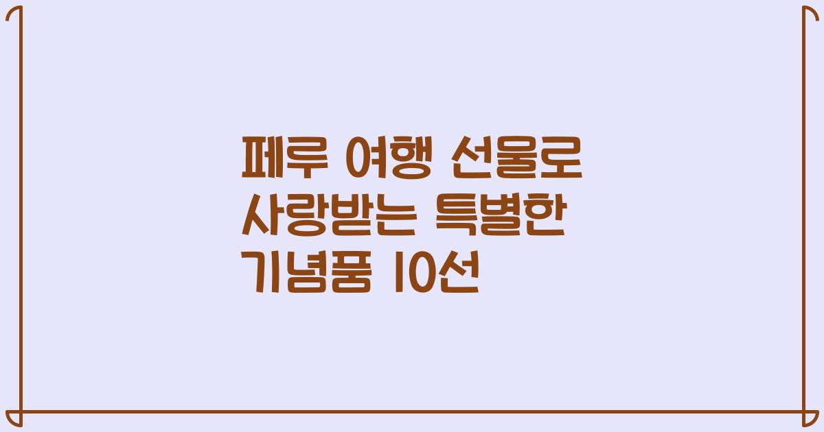 페루 여행 선물로 사랑받는 특별한 기념품 10선