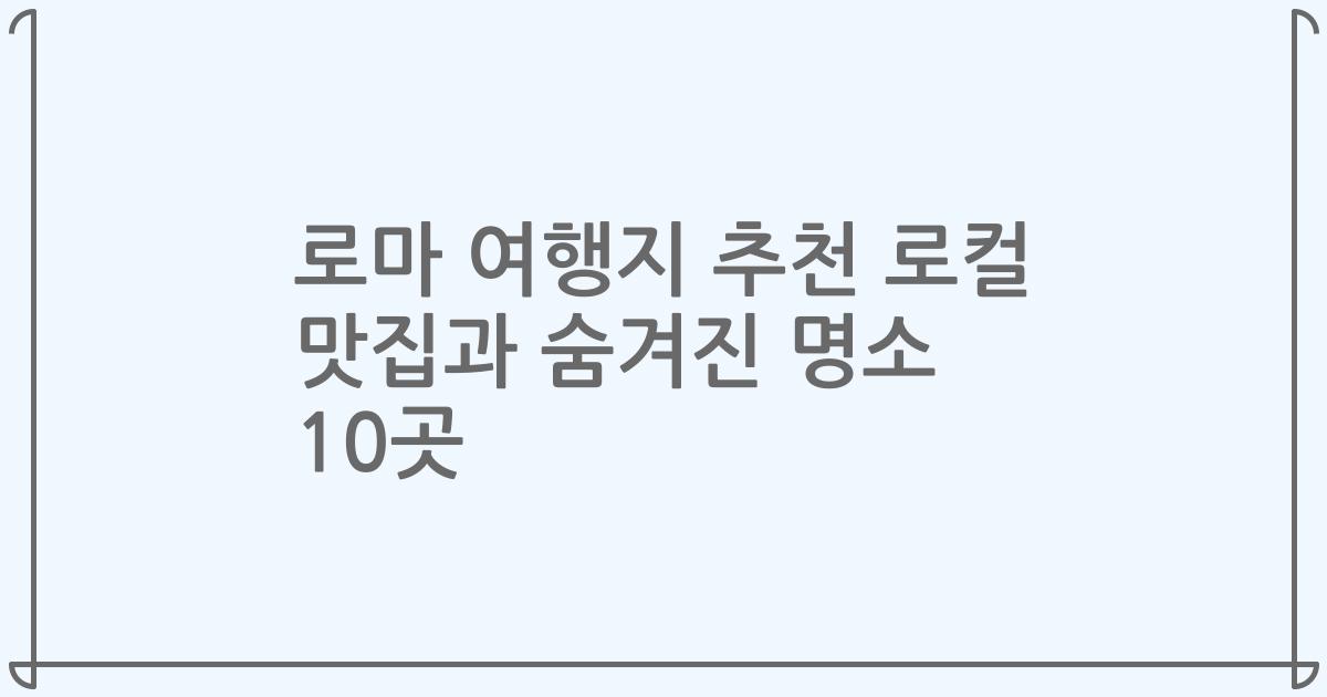 로마 여행지 추천 로컬 맛집과 숨겨진 명소 10곳