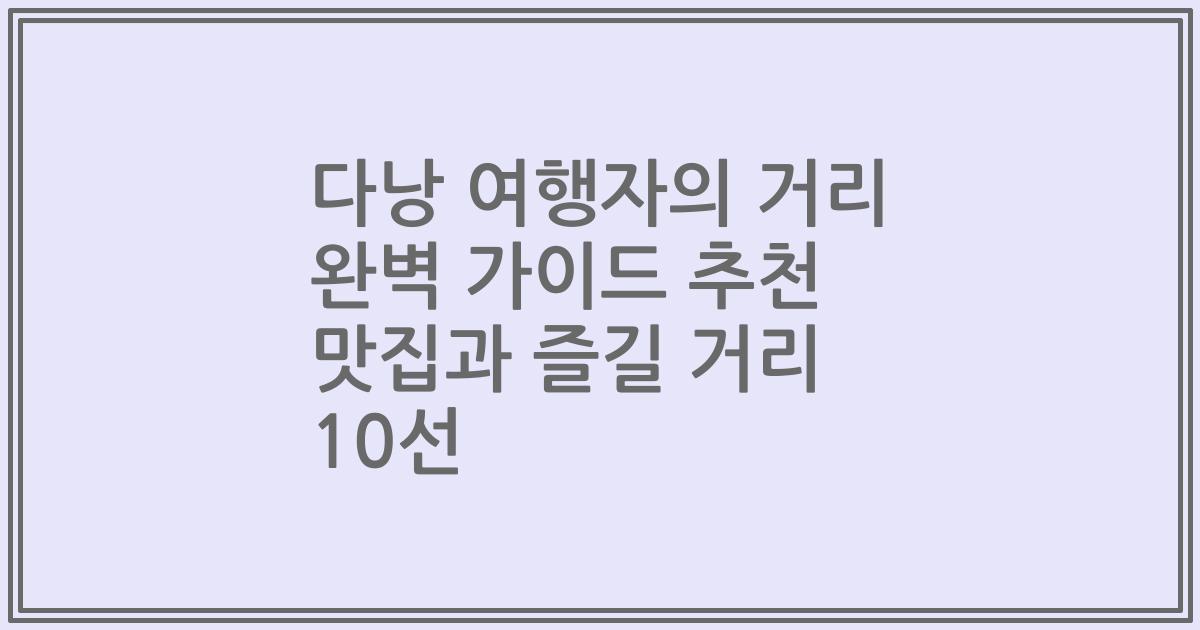 다낭 여행자의 거리 완벽 가이드 추천 맛집과 즐길 거리 10선