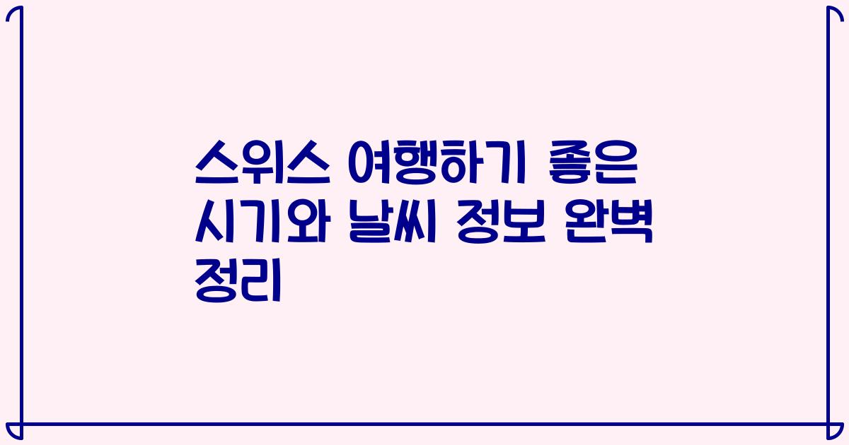 스위스 여행하기 좋은 시기와 날씨 정보 완벽 정리