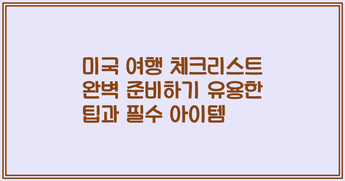 미국 여행 체크리스트 완벽 준비하기 유용한 팁과 필수 아이템
