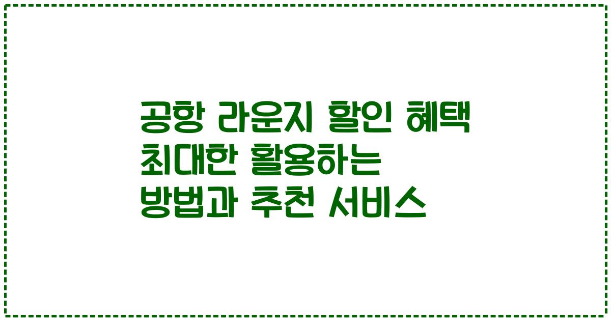 공항 라운지 할인 혜택 최대한 활용하는 방법과 추천 서비스