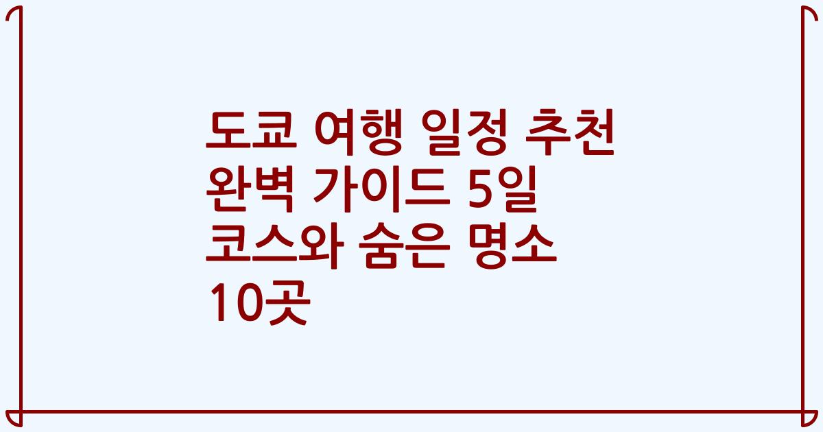 도쿄 여행 일정 추천 완벽 가이드 5일 코스와 숨은 명소 10곳
