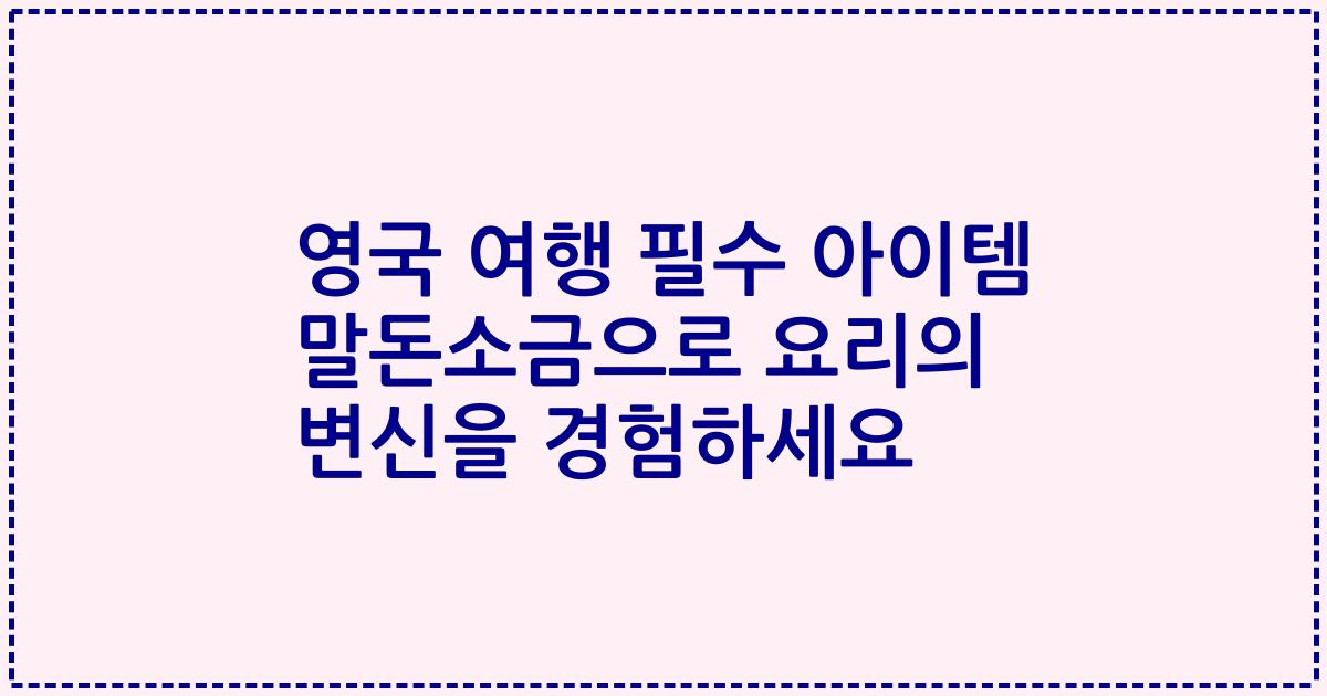 영국 여행 필수 아이템 말돈소금으로 요리의 변신을 경험하세요