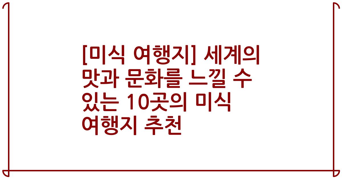 [미식 여행지] 세계의 맛과 문화를 느낄 수 있는 10곳의 미식 여행지 추천