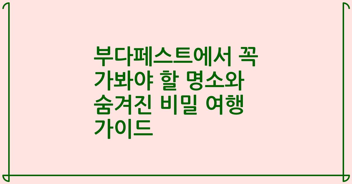 부다페스트에서 꼭 가봐야 할 명소와 숨겨진 비밀 여행 가이드