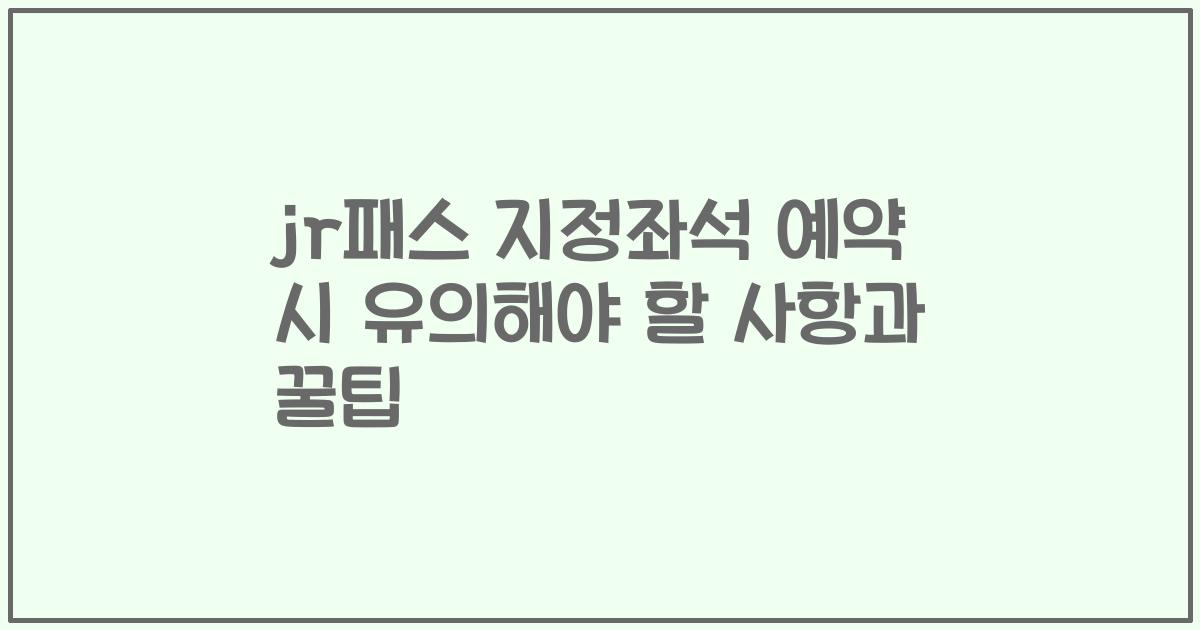 jr패스 지정좌석 예약 시 유의해야 할 사항과 꿀팁