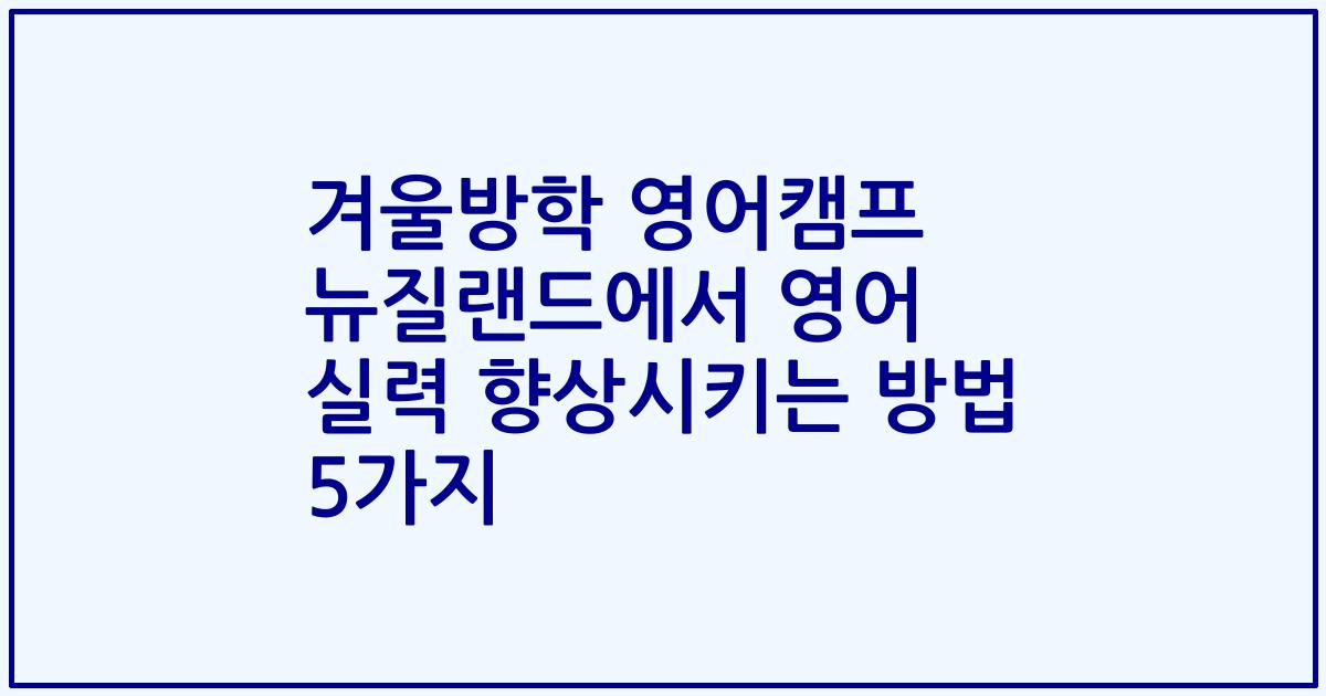 겨울방학 영어캠프 뉴질랜드에서 영어 실력 향상시키는 방법 5가지