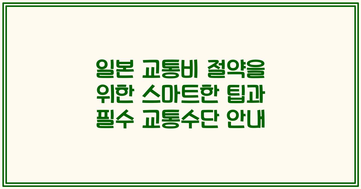 일본 교통비 절약을 위한 스마트한 팁과 필수 교통수단 안내