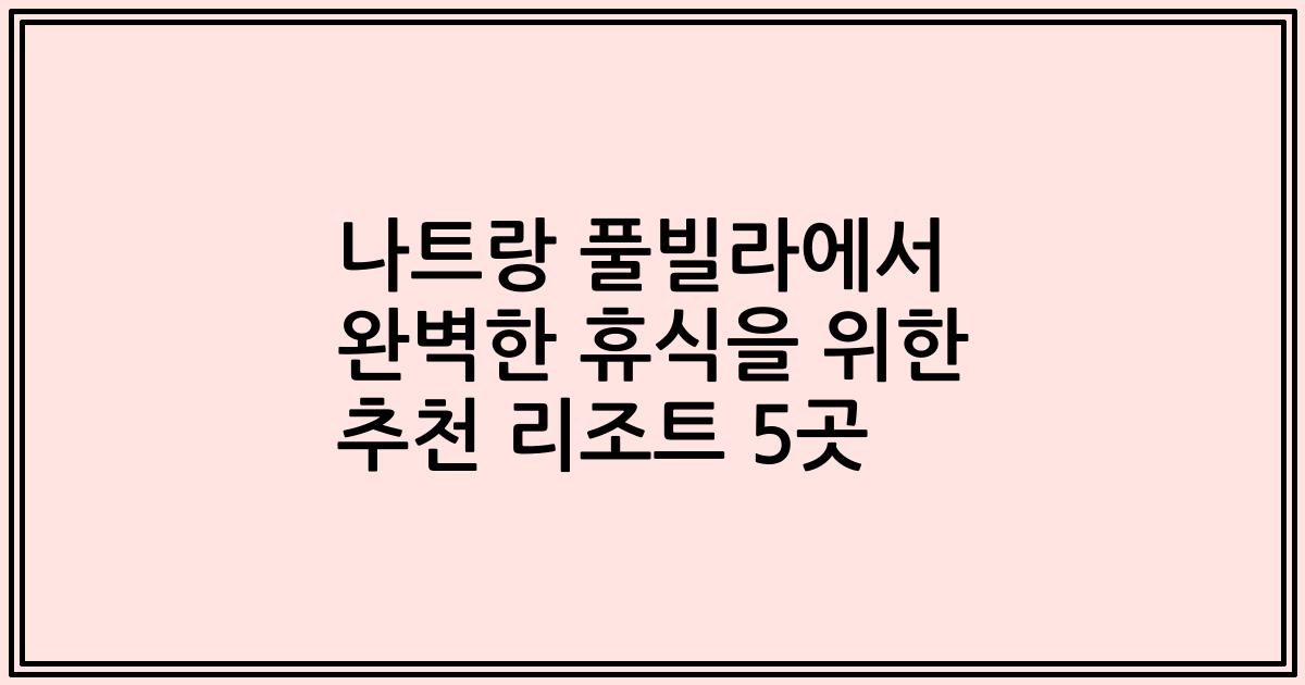 나트랑 풀빌라에서 완벽한 휴식을 위한 추천 리조트 5곳
