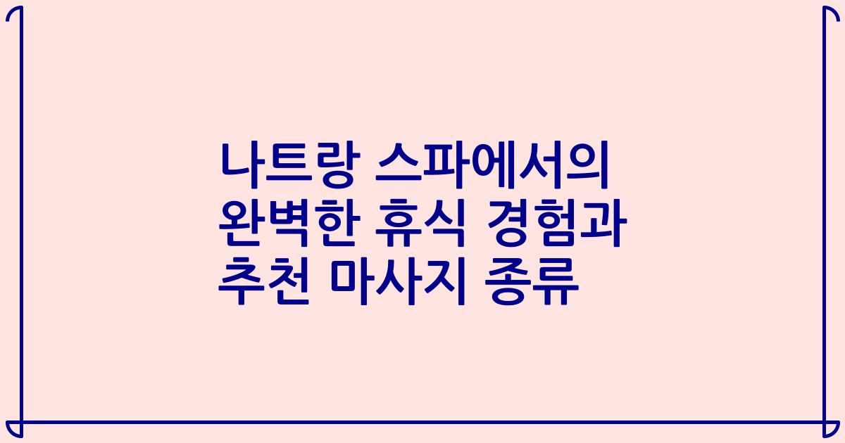 나트랑 스파에서의 완벽한 휴식 경험과 추천 마사지 종류