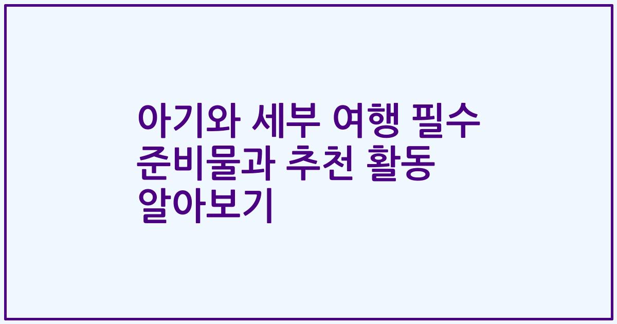 아기와 세부 여행 필수 준비물과 추천 활동 알아보기