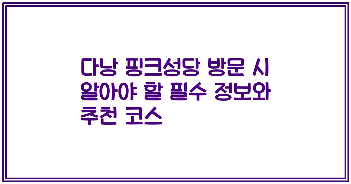 다낭 핑크성당 방문 시 알아야 할 필수 정보와 추천 코스