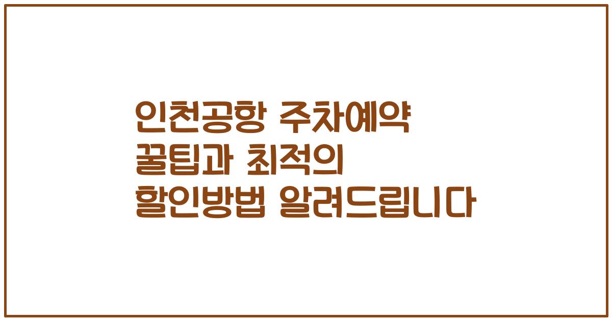 인천공항 주차예약 꿀팁과 최적의 할인방법 알려드립니다