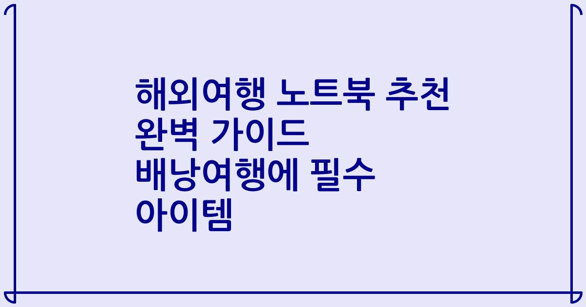 해외여행 노트북 추천 완벽 가이드 배낭여행에 필수 아이템