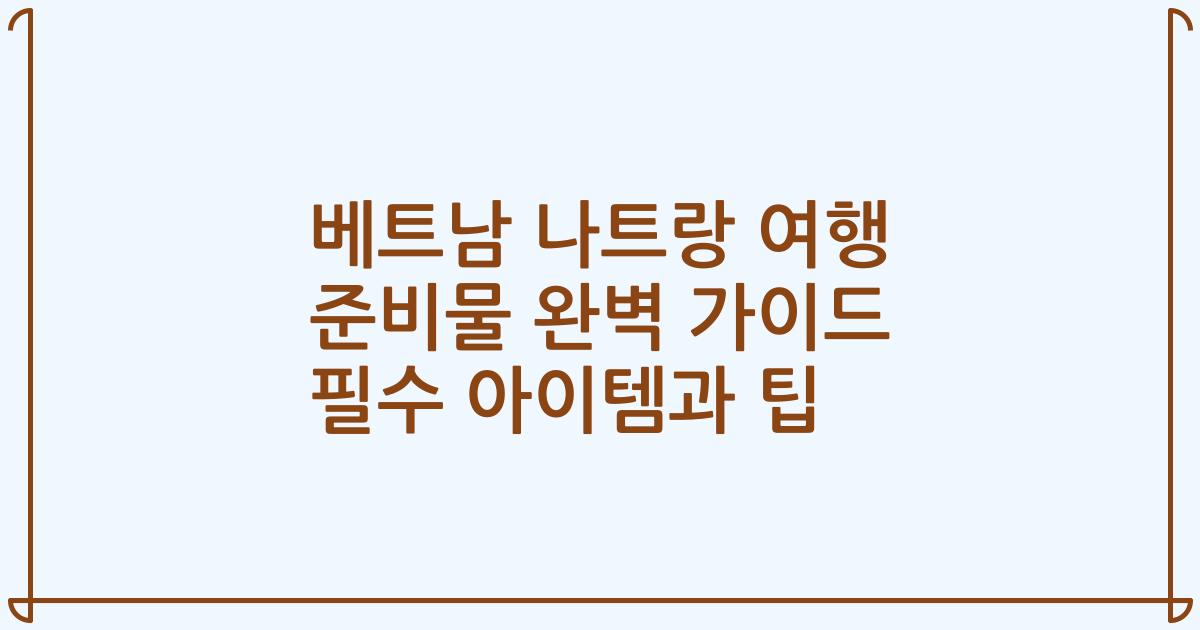 베트남 나트랑 여행 준비물 완벽 가이드 필수 아이템과 팁