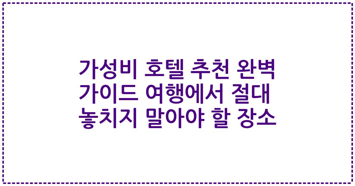가성비 호텔 추천 완벽 가이드 여행에서 절대 놓치지 말아야 할 장소
