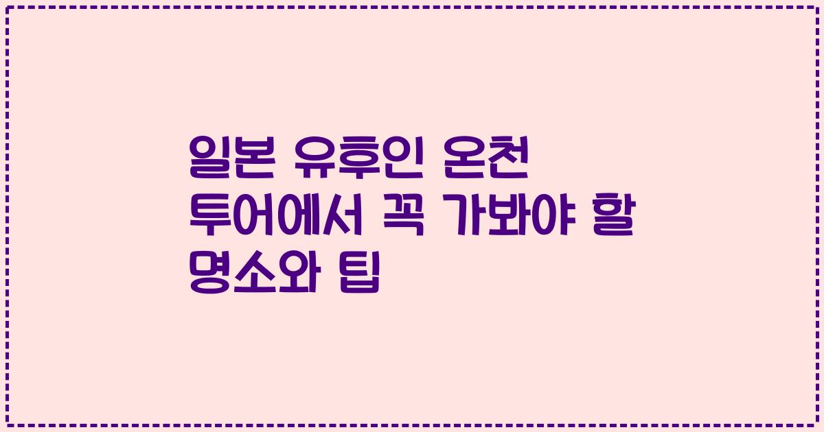 일본 유후인 온천 투어에서 꼭 가봐야 할 명소와 팁