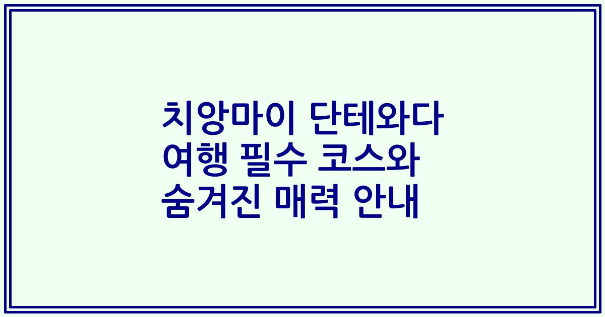 치앙마이 단테와다 여행 필수 코스와 숨겨진 매력 안내