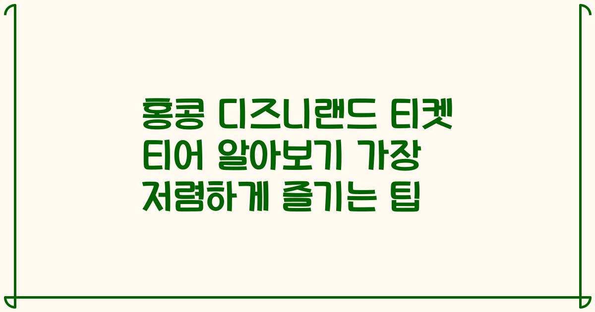 홍콩 디즈니랜드 티켓 티어 알아보기 가장 저렴하게 즐기는 팁