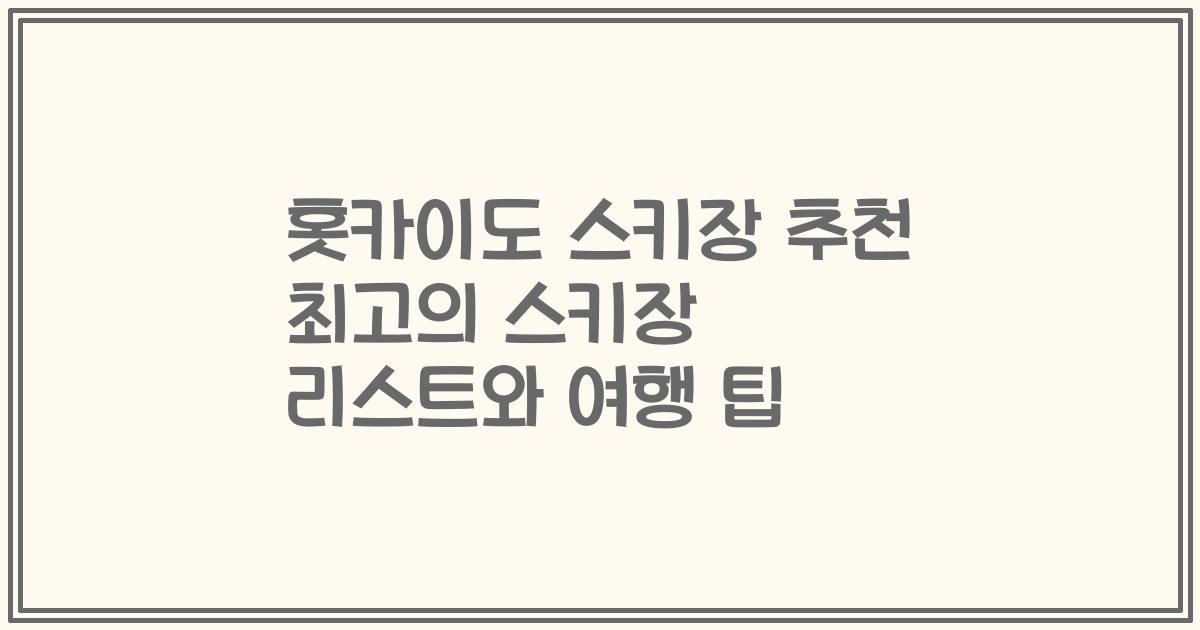 홋카이도 스키장 추천 최고의 스키장 리스트와 여행 팁