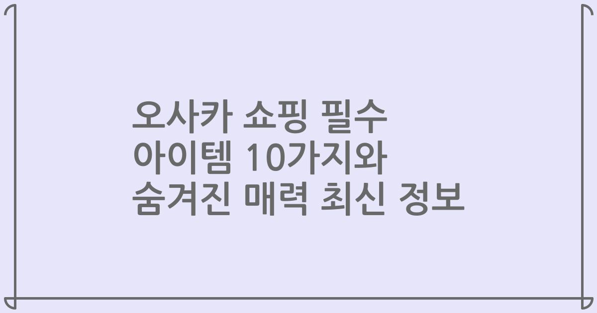 오사카 쇼핑 필수 아이템 10가지와 숨겨진 매력 최신 정보