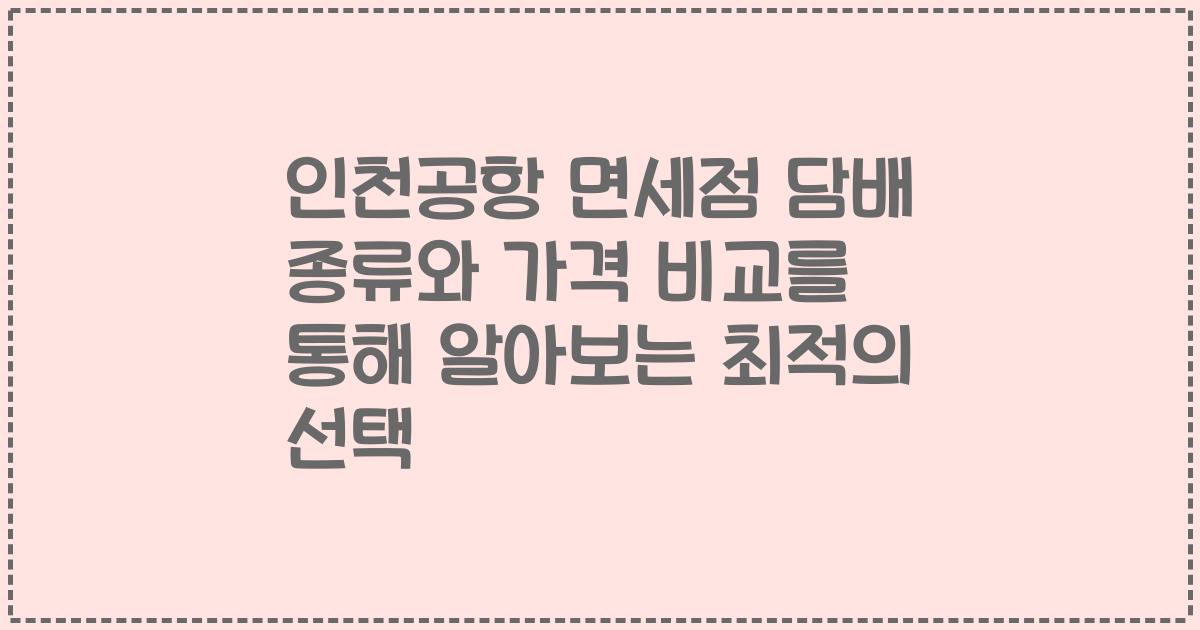 인천공항 면세점 담배 종류와 가격 비교를 통해 알아보는 최적의 선택