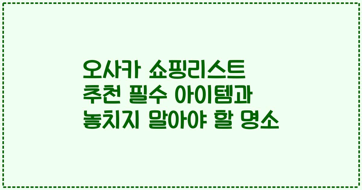 오사카 쇼핑리스트 추천 필수 아이템과 놓치지 말아야 할 명소