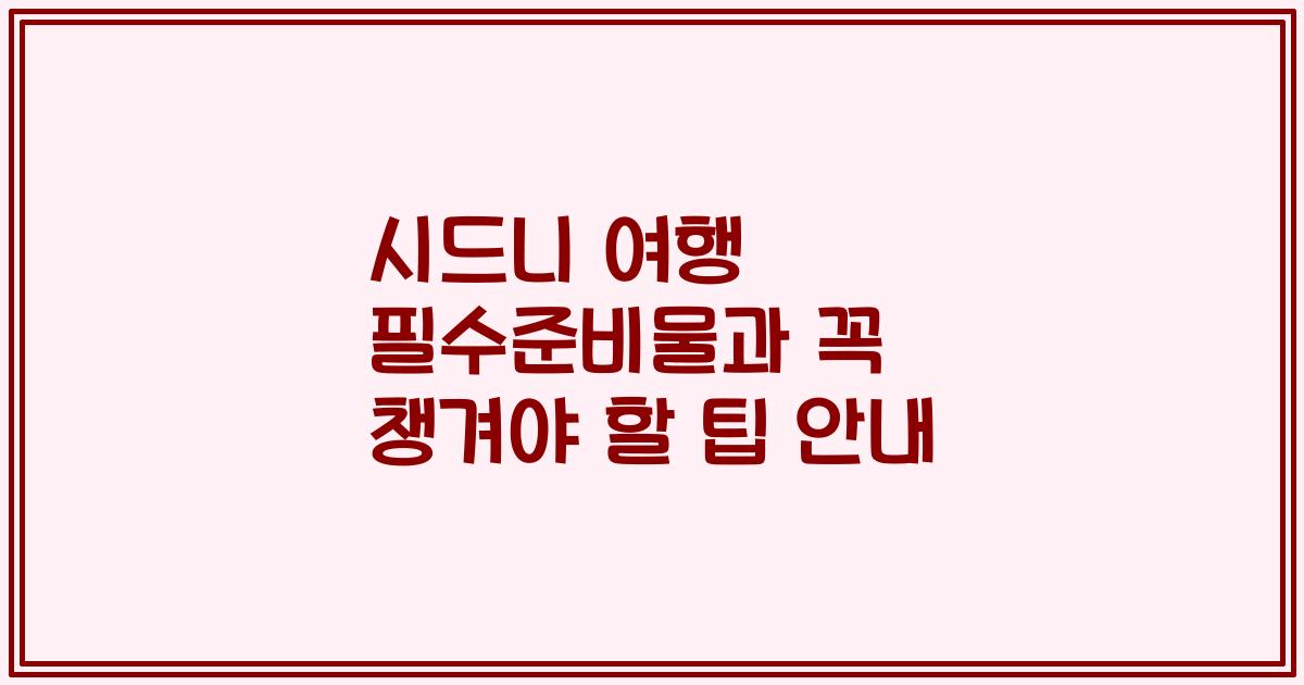 시드니 여행 필수준비물과 꼭 챙겨야 할 팁 안내