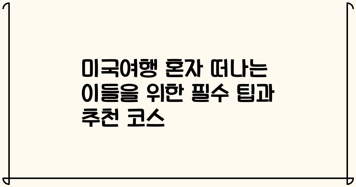미국여행 혼자 떠나는 이들을 위한 필수 팁과 추천 코스