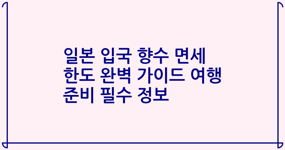 일본 입국 향수 면세 한도 완벽 가이드 여행 준비 필수 정보