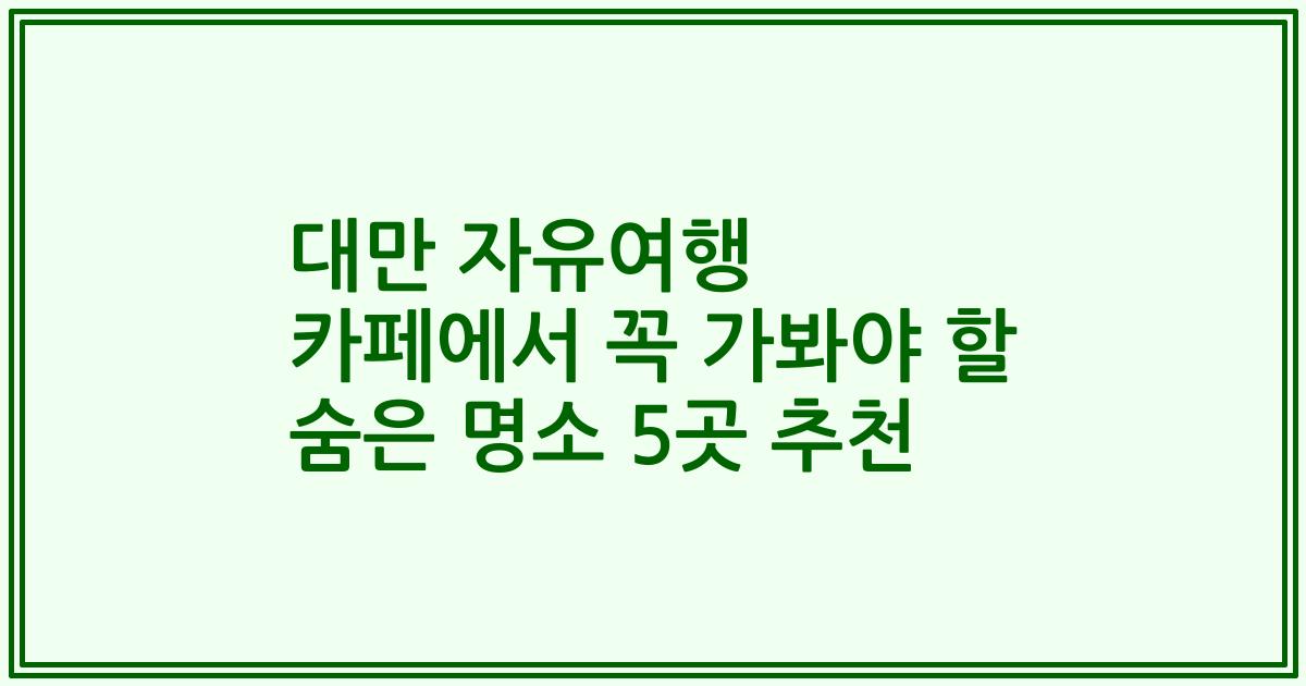대만 자유여행 카페에서 꼭 가봐야 할 숨은 명소 5곳 추천