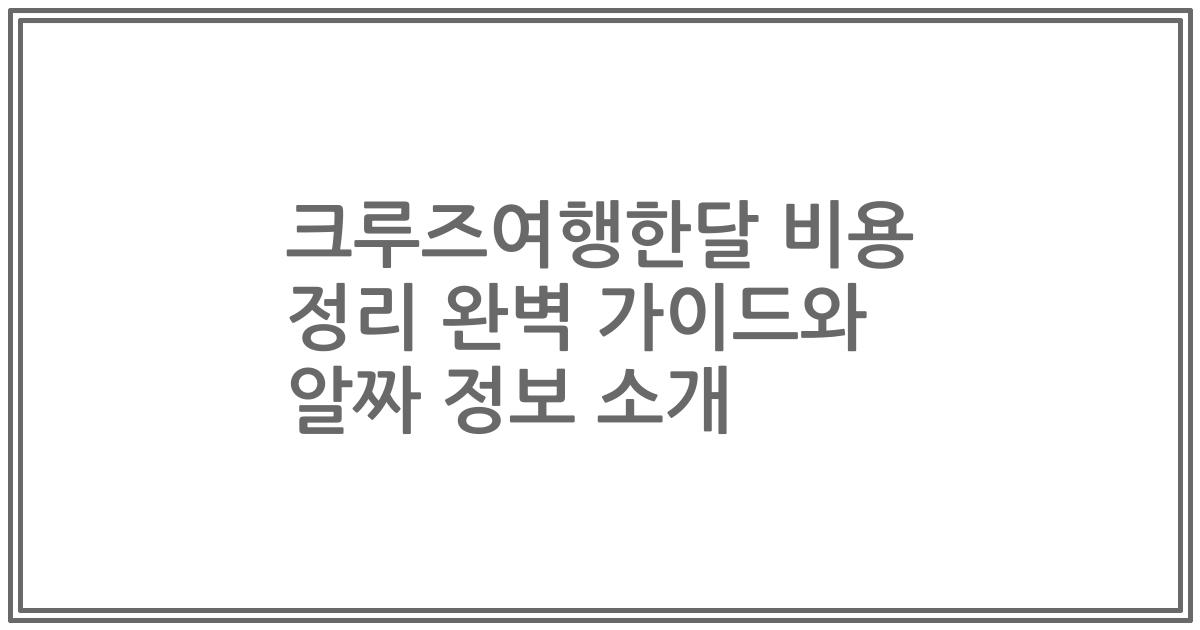 크루즈여행한달 비용 정리 완벽 가이드와 알짜 정보 소개