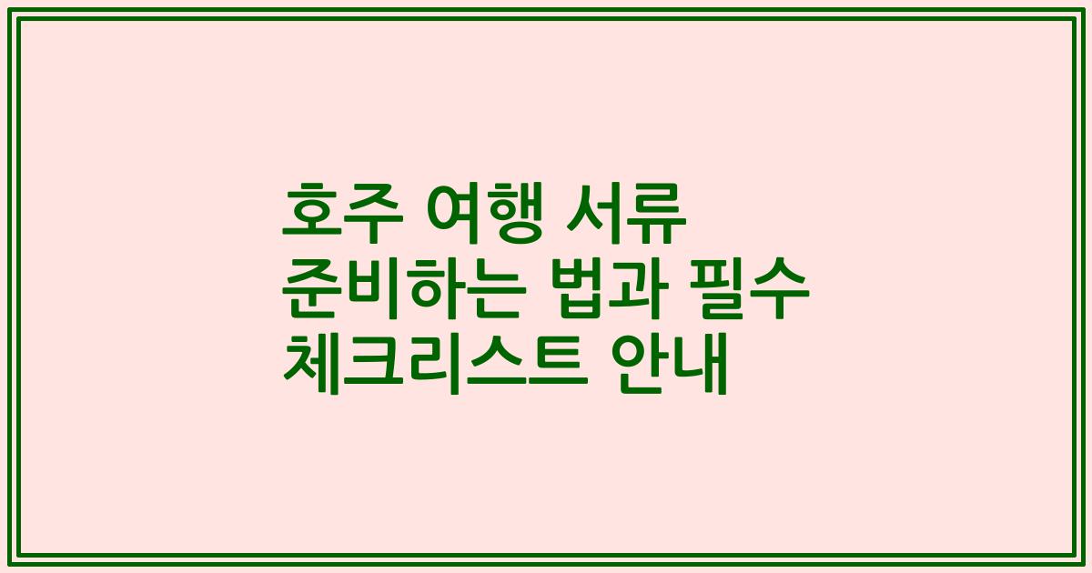 호주 여행 서류 준비하는 법과 필수 체크리스트 안내