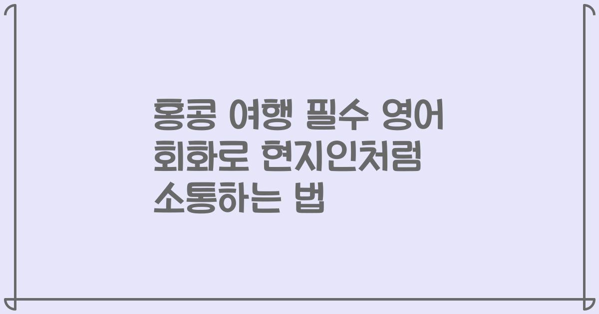 홍콩 여행 필수 영어 회화로 현지인처럼 소통하는 법